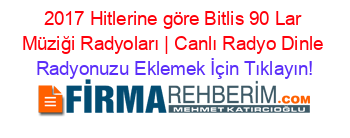 2017+Hitlerine+göre+Bitlis+90+Lar+Müziği+Radyoları+|+Canlı+Radyo+Dinle Radyonuzu+Eklemek+İçin+Tıklayın!